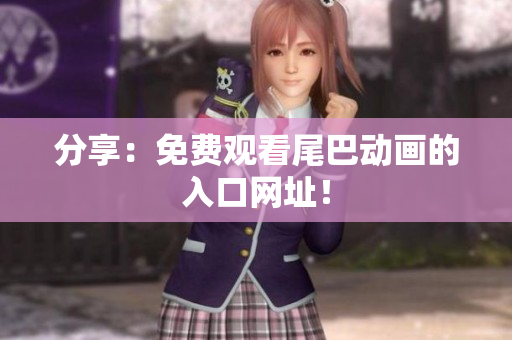 分享：免费观看尾巴动画的入口网址！