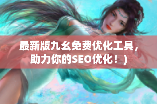 最新版九幺免费优化工具，助力你的SEO优化！)