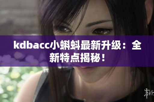 kdbacc小蝌蚪最新升级：全新特点揭秘！