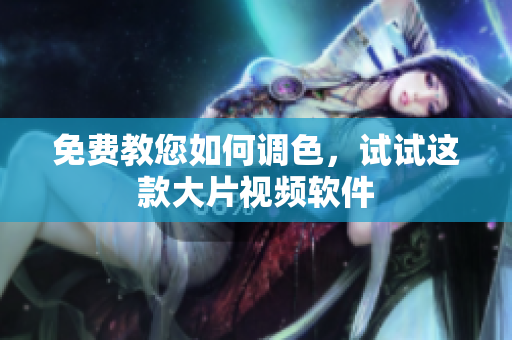 免费教您如何调色，试试这款大片视频软件