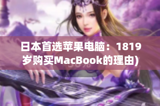 日本首选苹果电脑：1819岁购买MacBook的理由)