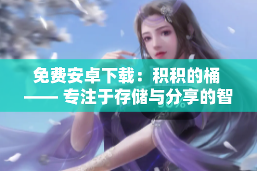 免费安卓下载：积积的桶 —— 专注于存储与分享的智能云存储盒