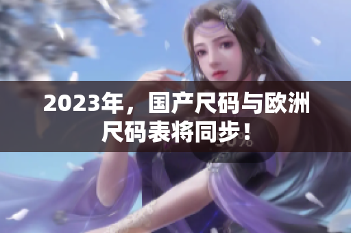 2023年，国产尺码与欧洲尺码表将同步！