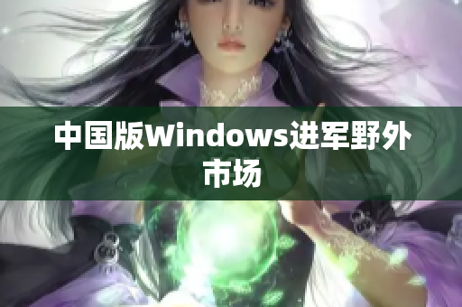中国版Windows进军野外市场