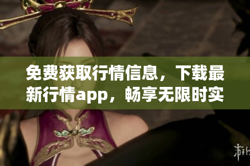 免费获取行情信息，下载最新行情app，畅享无限时实行情！