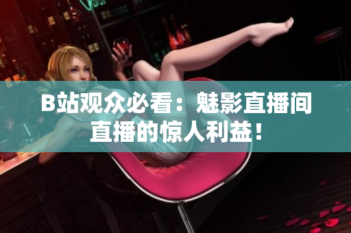 B站观众必看：魅影直播间直播的惊人利益！