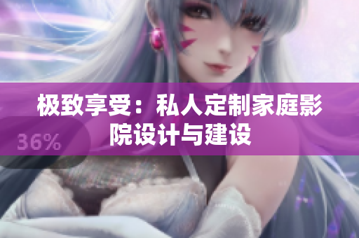 极致享受：私人定制家庭影院设计与建设