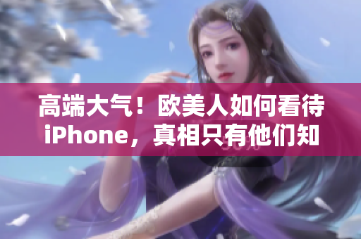 高端大气！欧美人如何看待iPhone，真相只有他们知道