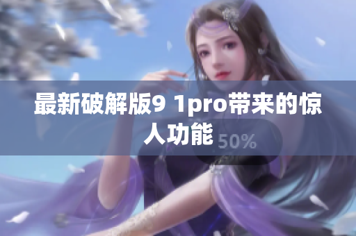 最新破解版9 1pro带来的惊人功能