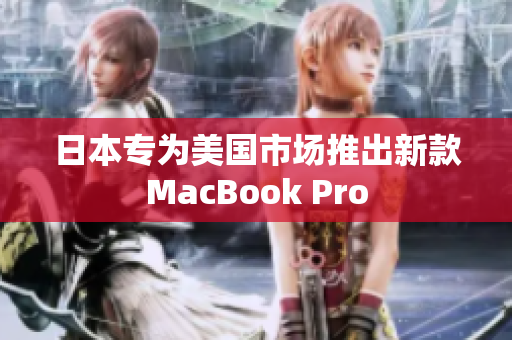 日本专为美国市场推出新款MacBook Pro