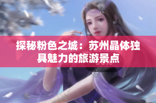 探秘粉色之城：苏州晶体独具魅力的旅游景点