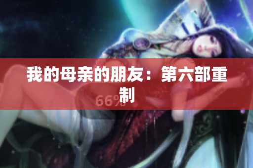 我的母亲的朋友：第六部重制