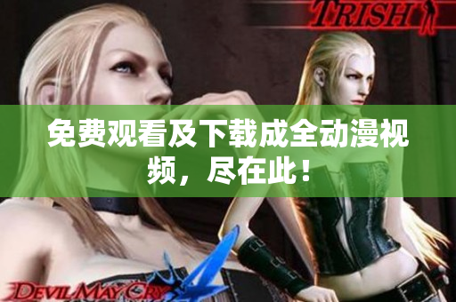 免费观看及下载成全动漫视频，尽在此！