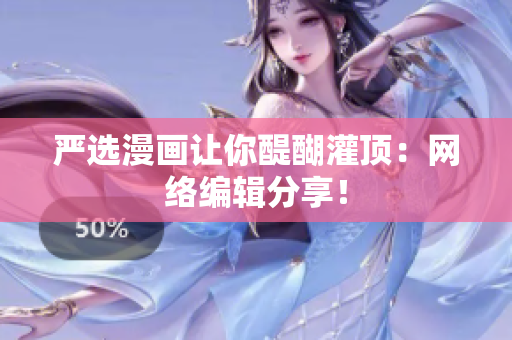 严选漫画让你醍醐灌顶：网络编辑分享！
