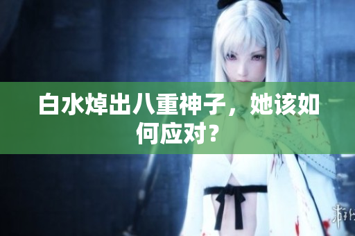 白水焯出八重神子，她该如何应对？