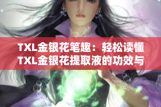 TXL金银花笔趣：轻松读懂TXL金银花提取液的功效与用法