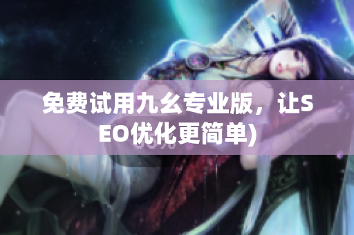 免费试用九幺专业版，让SEO优化更简单)