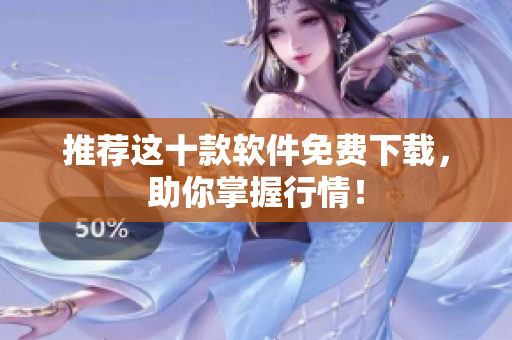 推荐这十款软件免费下载，助你掌握行情！