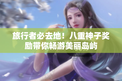 旅行者必去地！八重神子奖励带你畅游美丽岛屿