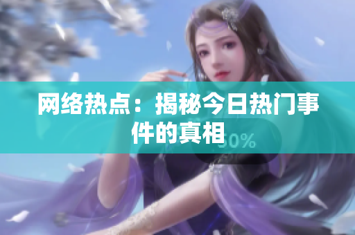 网络热点：揭秘今日热门事件的真相