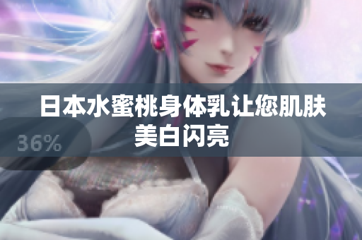 日本水蜜桃身体乳让您肌肤美白闪亮