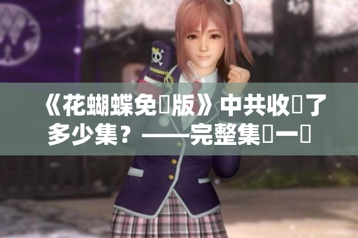《花蝴蝶免費版》中共收錄了多少集？——完整集數一覽