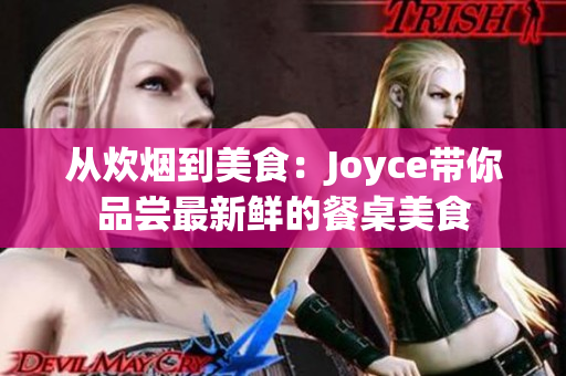 从炊烟到美食：Joyce带你品尝最新鲜的餐桌美食