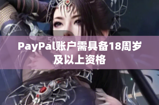 PayPal账户需具备18周岁及以上资格