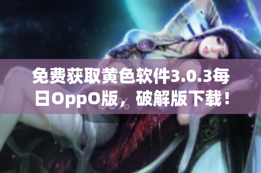 免费获取黄色软件3.0.3每日OppO版，破解版下载！