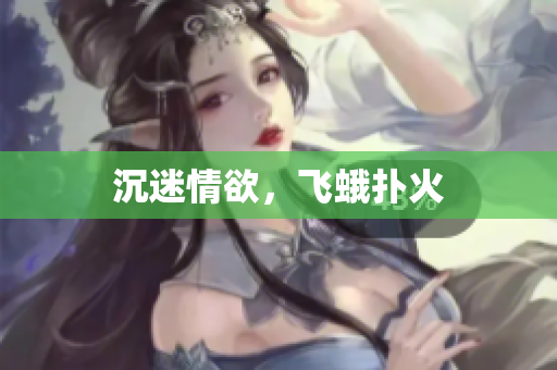 沉迷情欲，飞蛾扑火