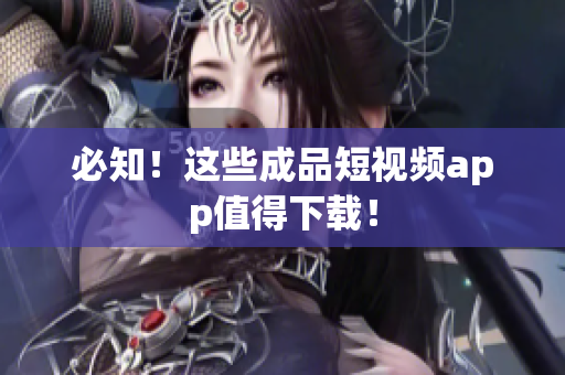 必知！这些成品短视频app值得下载！