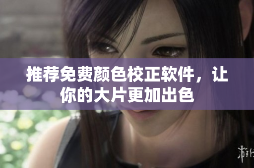 推荐免费颜色校正软件，让你的大片更加出色
