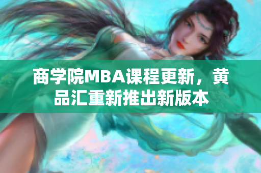 商学院MBA课程更新，黄品汇重新推出新版本