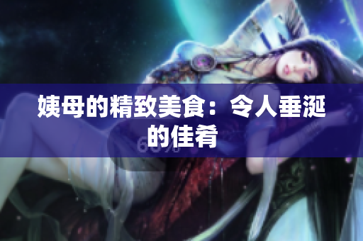姨母的精致美食：令人垂涎的佳肴
