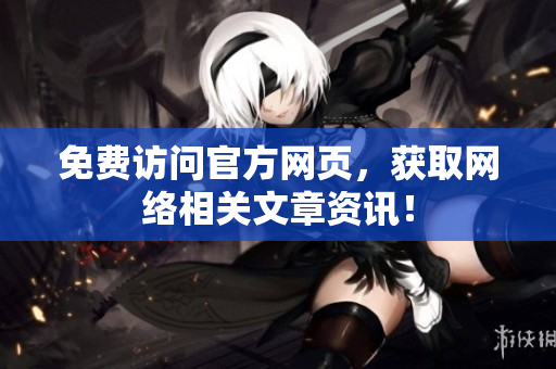 免费访问官方网页，获取网络相关文章资讯！