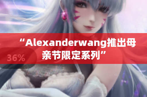 “Alexanderwang推出母亲节限定系列”