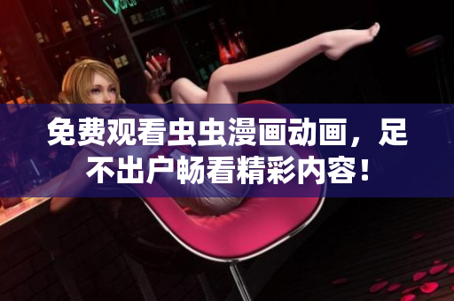 免费观看虫虫漫画动画，足不出户畅看精彩内容！