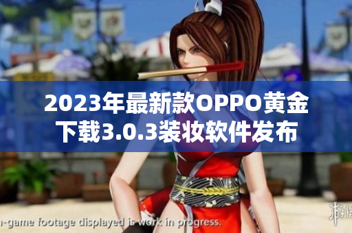 2023年最新款OPPO黄金下载3.0.3装妆软件发布