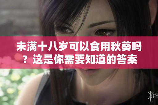 未满十八岁可以食用秋葵吗？这是你需要知道的答案