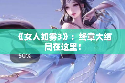 《女人如雾3》：终章大结局在这里！