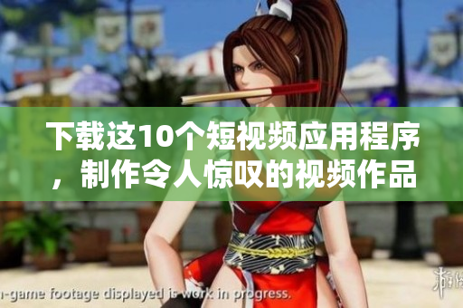 下载这10个短视频应用程序，制作令人惊叹的视频作品。