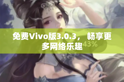 免费Vivo版3.0.3， 畅享更多网络乐趣