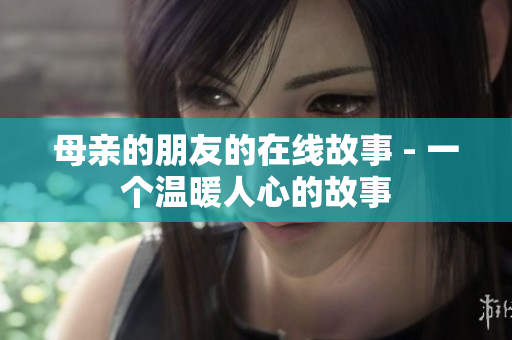 母亲的朋友的在线故事 - 一个温暖人心的故事