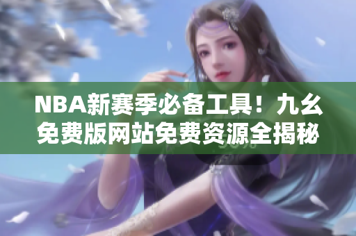 NBA新赛季必备工具！九幺免费版网站免费资源全揭秘
