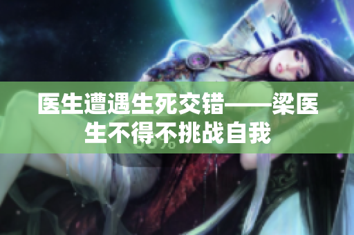 医生遭遇生死交错——梁医生不得不挑战自我