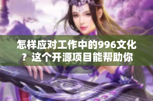 怎样应对工作中的996文化？这个开源项目能帮助你