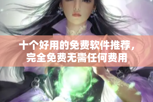 十个好用的免费软件推荐，完全免费无需任何费用