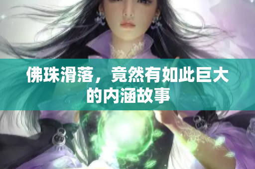 佛珠滑落，竟然有如此巨大的内涵故事