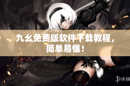 九幺免费版软件下载教程，简单易懂！
