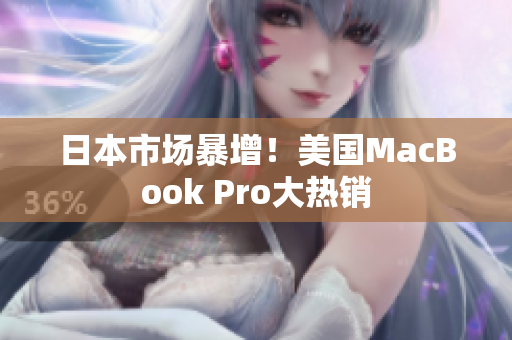 日本市场暴增！美国MacBook Pro大热销